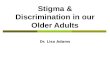 Stigma & Discrimination in our Older Adults Dr. Lisa Adams.