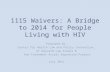 1115 Waivers: A Bridge to 2014 for People Living with HIV Prepared by: Center for Health Law and Policy Innovation, of Harvard Law School & the Treatment.