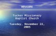 WELCOME Tucker Missionary Baptist Church Tuesday, November 22, 2005.