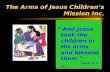 1 The Arms of Jesus Children’s Mission Inc. “ And Jesus took the children in His arms and blessed them.” Mark 10 v 16.