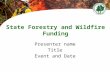 State Forestry and Wildfire Funding Presenter name Title Event and Date.