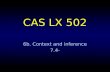 CAS LX 502 6b. Context and inference 7.4-. Context and meaning Nearly everything one reads or hears requires knowledge of context to interpret. This can.