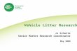 Vehicle Litter Research Jo Schultz Senior Market Research Coordinator May 2009.