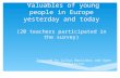 Valuables of young people in Europe yesterday and today ( 20 teachers participated in the survey ) Prepared by Julius Marcinkus and Ugne Kybartaite.