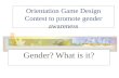 Orientation Game Design Contest to promote gender awareness Gender? What is it?