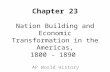 Chapter 23 Nation Building and Economic Transformation in the Americas, 1800 - 1890 AP World History.