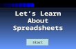 Let’s Learn About Spreadsheets Start What is a Spreadsheet? A spreadsheet is used for storing information and data. Calculations can be performed on.