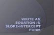 Write an equation in slope- intercept form  The slope-intercept equation is also referred to as linear equation,linear model or function.