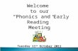 Welcome to our “ Phonics and Early Reading ” Meeting Tuesday 11 th October 2011.