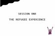 SESSION ONE THE REFUGEE EXPERIENCE. PERSECUTION  For refugees, “persecution” means that they have had to run from their country because it is very likely.
