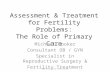 Assessment & Treatment for Fertility Problems: The Role of Primary Care Michael Booker Consultant OB / GYN Specialist in Reproductive Surgery & Fertility.