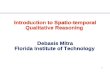 1 Introduction to Spatio-temporal Qualitative Reasoning Debasis Mitra Florida Institute of Technology.