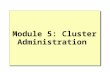 Module 5: Cluster Administration. Overview Administration Tools Configuring the Cluster Properties Creating a Group Creating a Cluster Resource Failover