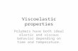 Viscoelastic properties Polymers have both ideal elastic and viscous behavior depending on time and temperature.