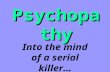 Psychopathy Into the mind of a serial killer…. Jeffrey Dahmer GuiltyNot Guilty Guilty or Not Guilty ? What’s your verdict? Born 1960 Looked for dead animals.