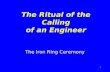 1 The Ritual of the Calling of an Engineer The Iron Ring Ceremony.