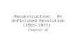 Reconstruction: An Unfinished Revolution (1865-1877) Chapter 16.