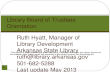 Ruth Hyatt, Manager of Library Development Arkansas State Library ruth@library.arkansas.gov 501-682-5288 Last update May 2013 Library Board of Trustees.