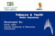Tobacco & Youth Media Awareness Developed By: Karla Loder Health Promotion & Education Consultant.