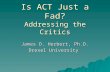 Is ACT Just a Fad? Addressing the Critics James D. Herbert, Ph.D. Drexel University.