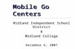 Mobile Go Centers Midland Independent School District & Midland College December 6, 2007.