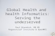 Global Health and health Informatics: Serving the underserved Paul Biondich, MD MS Regenstrief Institute & OpenMRS.