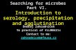 Searching for microbes Part VI. Introduction to serology, precipitation and agglutination Ondřej Zahradníček To practical of VLLM0421c Contact to me: zahradnicek@fnusa.cz.