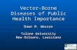 Vector-Borne Diseases of Public Health Importance Dawn M. Wesson Tulane University New Orleans, Louisiana