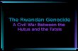 The Rwandan Genocide A Civil War Between the Hutus and the Tutsis.