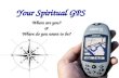 Your Spiritual GPS Where are you? & Where do you want to be? Where are you? & Where do you want to be?