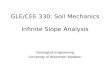 GLE/CEE 330: Soil Mechanics Infinite Slope Analysis Geological Engineering University of Wisconsin-Madison.