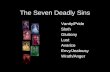The Seven Deadly Sins Vanity/Pride Sloth Gluttony Lust Avarice Envy/Jealousy Wrath/Anger.