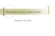 Managing your supervisor Damian Gordon. Contents Understanding your supervisor Manipulating your supervisor Great Expectations Common pitfalls Dealing.