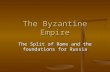 The Byzantine Empire The Split of Rome and the foundations for Russia.