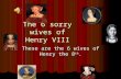 The 6 sorry wives of Henry VIII These are the 6 wives of Henry the 8th.