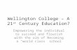 Wellington College – A 21 st Century Education? Empowering the individual to succeed and flourish with the aim of becoming a “world class” school.