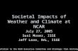 Societal Impacts of Weather and Climate at NCAR July 27, 2005 Susi Moser, ISSE Jeff Lazo, RAL, ISSE Presentation to the NCAR Executive Committee and Strategic.