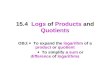 15.4 Logs of Products and Quotients OBJ:  To expand the logarithm of a product or quotient  To simplify a sum or difference of logarithms.