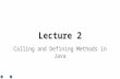 Lecture 2 Calling and Defining Methods in Java. Introduction ●Calling and defining methods ●Declaring and defining a class ●Instances of a class ●The.