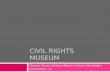 CIVIL RIGHTS MUSEUM Chelsea Darrow, Brittany Martini, & Briana Meshkofski Class Period - 10.