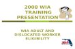 1 2008 WIA TRAINING PRESENTATION WIA ADULT AND DISLOCATED WORKER ELIGIBILITY.