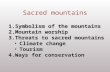 1.Symbolism of the mountains 2.Mountain worship 3.Threats to sacred mountains Climate changeClimate change TourismTourism 4.Ways for conservation Sacred.