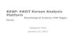 KKAP: KAIST Korean Analysis Platform Morphological Analyzer, POS Tagger, Parser Sangwon Park January 12, 2011.