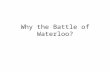 Why the Battle of Waterloo?. Decision making game designed to get over the choices Napoleon faced from Elba to Waterloo.