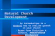 Natural Church Development  An introduction to a natural way to realise growth in your church  Drawn from Christian A. Schwarz, Natural Church Development.