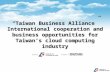 “Taiwan Business Alliance” International cooperation and business opportunities for Taiwan’s cloud computing industry.