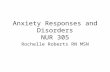 Anxiety Responses and Disorders NUR 305 Rochelle Roberts RN MSN.