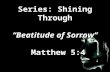 Series: Shining Through “Beatitude of Sorrow” Matthew 5:4 Matthew 5:4.