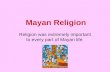 Mayan Religion Religion was extremely important to every part of Mayan life.