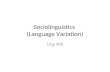 Sociolinguistics (Language Variation) Ling 400. Sociolinguistics Goals: identify aspects of socioeconomic factors in language variation identify aspects.